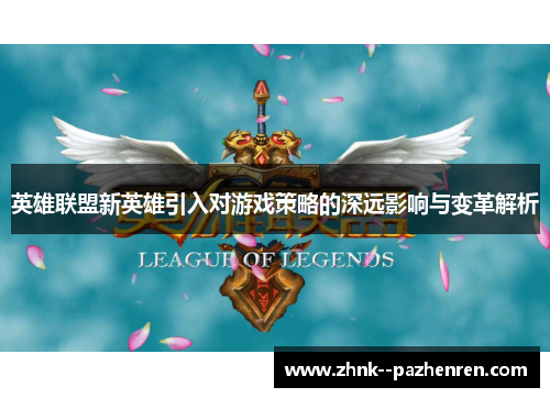 英雄联盟新英雄引入对游戏策略的深远影响与变革解析