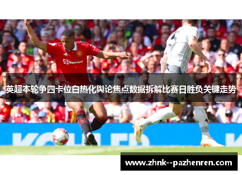 英超本轮争四卡位白热化舆论焦点数据拆解比赛日胜负关键走势