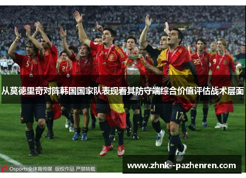 从莫德里奇对阵韩国国家队表现看其防守端综合价值评估战术层面