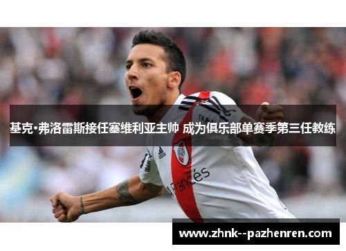 基克·弗洛雷斯接任塞维利亚主帅 成为俱乐部单赛季第三任教练